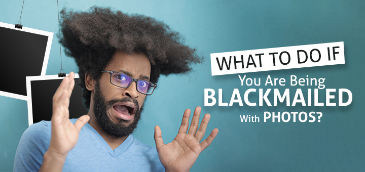 What To Do If You Are Being Blackmailed With Photos