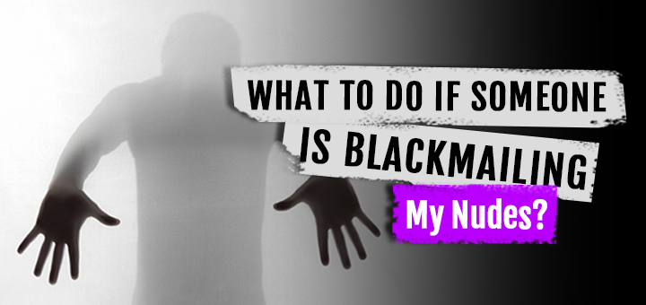 What To Do If Someone Is Blackmailing My Nudes