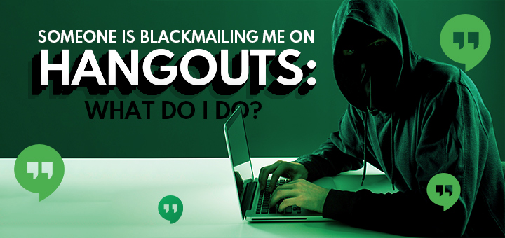 Someone Is Blackmailing Me On Hangouts: What Do I Do