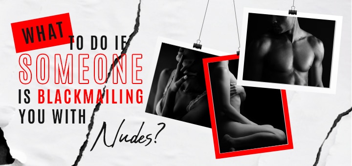 What to do if someone is blackmailing you with nudes
