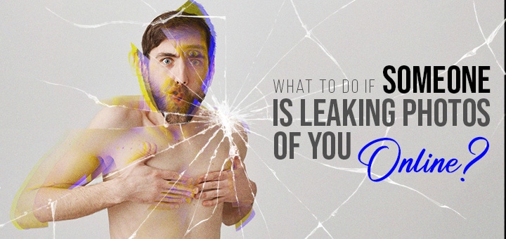What to do if someone is leaking photos of you online